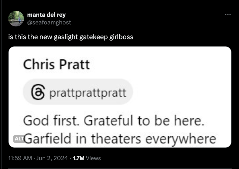 screenshot - manta del rey is this the new gaslight gatekeep girlboss Chris Pratt prattprattpratt God first. Grateful to be here. Alt Garfield in theaters everywhere 1.7M Views